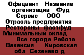 Официант › Название организации ­ Фуд Сервис  , ООО › Отрасль предприятия ­ Рестораны, фастфуд › Минимальный оклад ­ 45 000 - Все города Работа » Вакансии   . Кировская обл.,Сезенево д.